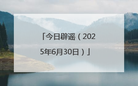 今日辟谣（2025年6月30日）