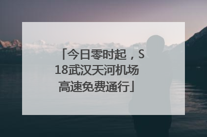 今日零时起，S18武汉天河机场高速免费通行