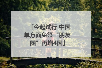 今起试行 中国单方面免签“朋友圈”再增4国