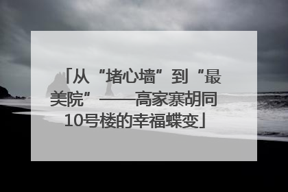 从“堵心墙”到“最美院”——高家寨胡同10号楼的幸福蝶变