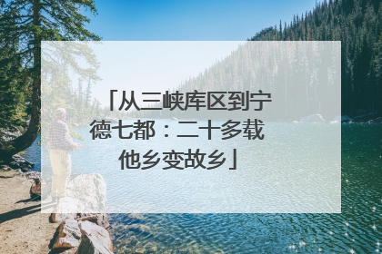 从三峡库区到宁德七都：二十多载他乡变故乡