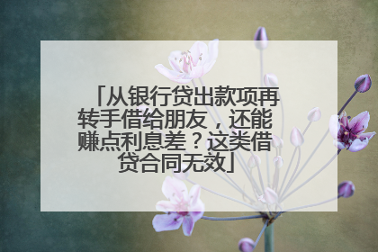 从银行贷出款项再转手借给朋友，还能赚点利息差？这类借贷合同无效