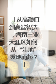 从高颜值到高端智造，海南三亚天涯区如何从“洼地”拔地而起？