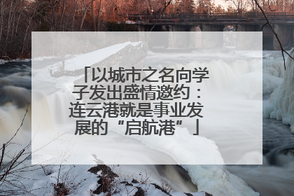 以城市之名向学子发出盛情邀约：连云港就是事业发展的“启航港”