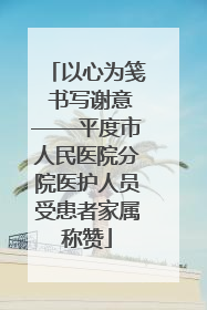 以心为笺 书写谢意——平度市人民医院分院医护人员受患者家属称赞