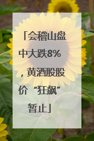 会稽山盘中大跌8%，黄酒股股价“狂飙”暂止