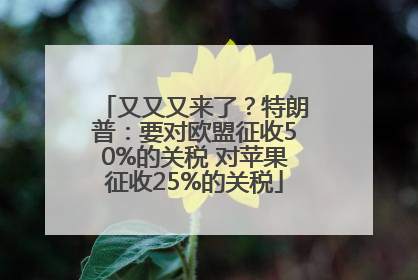 又又又来了？特朗普：要对欧盟征收50%的关税 对苹果征收25%的关税