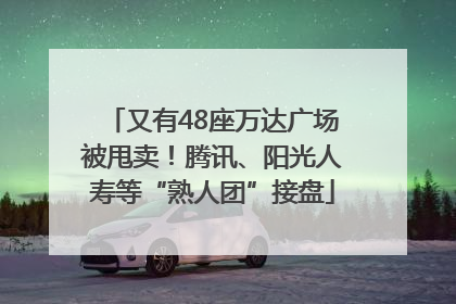 又有48座万达广场被甩卖！腾讯、阳光人寿等“熟人团”接盘