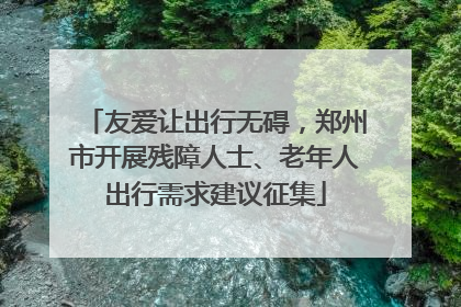 友爱让出行无碍，郑州市开展残障人士、老年人出行需求建议征集