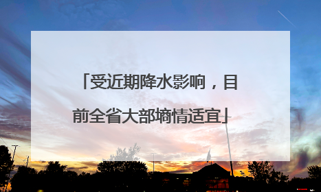 受近期降水影响，目前全省大部墒情适宜