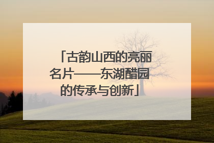 古韵山西的亮丽名片——东湖醋园的传承与创新
