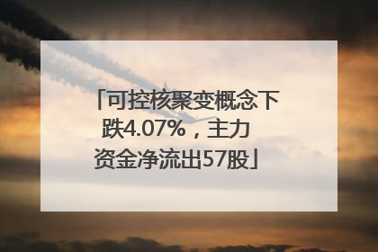 可控核聚变概念下跌4.07%，主力资金净流出57股