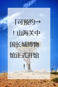 可预约→！山海关中国长城博物馆正式开馆！