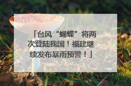 台风“蝴蝶”将两次登陆我国！福建继续发布暴雨预警！