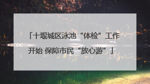 十堰城区泳池“体检”工作开始 保障市民“放心游”