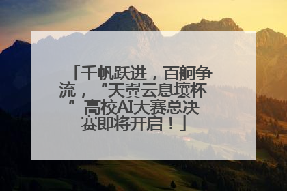 千帆跃进，百舸争流，“天翼云息壤杯”高校AI大赛总决赛即将开启！