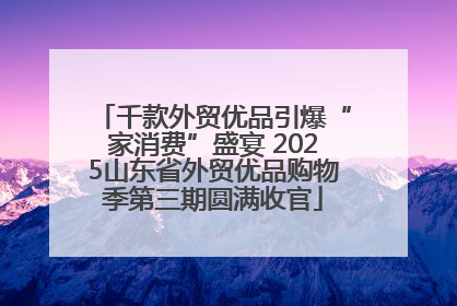 千款外贸优品引爆“家消费”盛宴 2025山东省外贸优品购物季第三期圆满收官