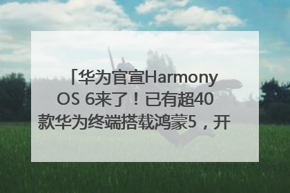 华为官宣HarmonyOS 6来了！已有超40款华为终端搭载鸿蒙5，开发者突破800万