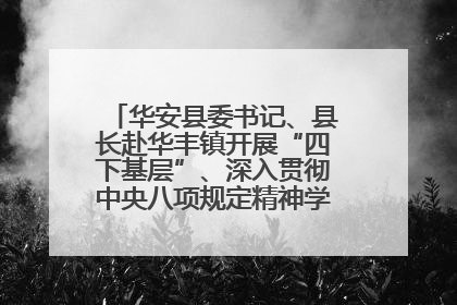 华安县委书记、县长赴华丰镇开展“四下基层”、深入贯彻中央八项规定精神学习教育工作调研