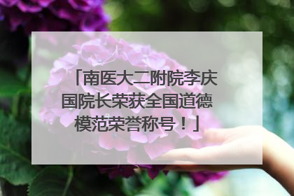 南医大二附院李庆国院长荣获全国道德模范荣誉称号！