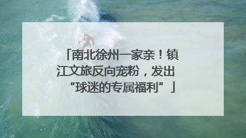 南北徐州一家亲！镇江文旅反向宠粉，发出“球迷的专属福利”