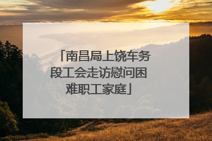 南昌局上饶车务段工会走访慰问困难职工家庭