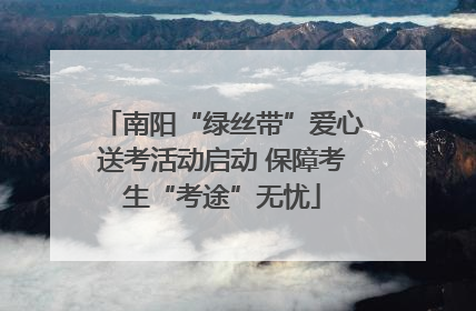 南阳“绿丝带”爱心送考活动启动 保障考生“考途”无忧