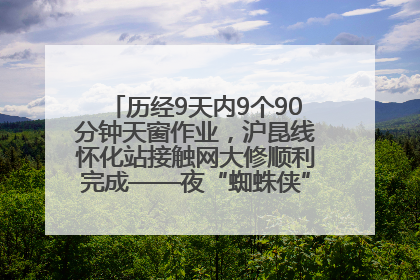 历经9天内9个90分钟天窗作业，沪昆线怀化站接触网大修顺利完成——夜“蜘蛛侠”，与时间赛跑