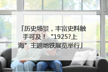 历史场景，丰富史料触手可及！“1925?上海”主题地铁展览举行