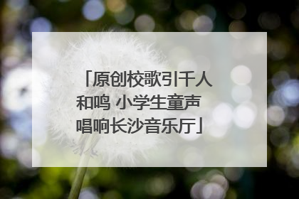 原创校歌引千人和鸣 小学生童声唱响长沙音乐厅