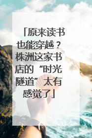 原来读书也能穿越？株洲这家书店的“时光隧道”太有感觉了