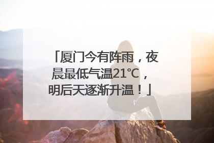 厦门今有阵雨，夜晨最低气温21℃，明后天逐渐升温！