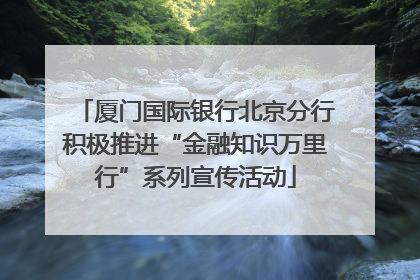 厦门国际银行北京分行积极推进“金融知识万里行”系列宣传活动