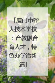 厦门市铧大技术学校：产教融合育人才，特色办学谱新篇