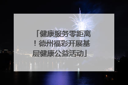 健康服务零距离！德州福彩开展基层健康公益活动