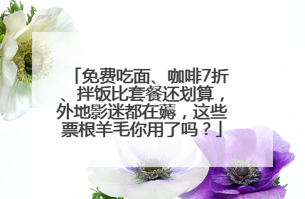 免费吃面、咖啡7折、拌饭比套餐还划算，外地影迷都在薅，这些票根羊毛你用了吗？