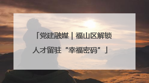 党建融媒｜福山区解锁人才留驻“幸福密码”