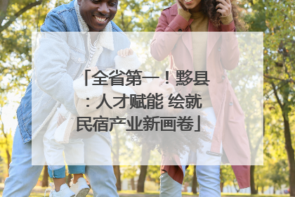 全省第一！黟县：人才赋能 绘就民宿产业新画卷
