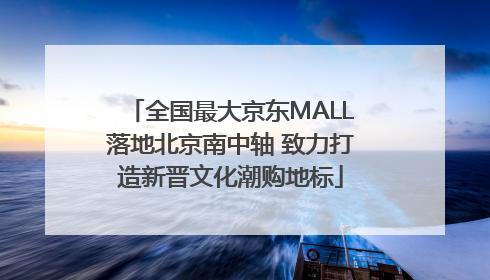 全国最大京东MALL落地北京南中轴 致力打造新晋文化潮购地标