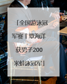 全国游泳冠军赛丨覃海洋获男子200米蛙泳冠军