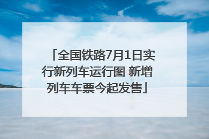全国铁路7月1日实行新列车运行图 新增列车车票今起发售