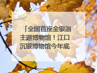 全国首座金银器主题博物馆！江口沉银博物馆今年底投入试运行｜万千气象看四川