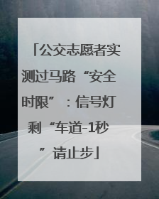 公交志愿者实测过马路“安全时限”：信号灯剩“车道-1秒”请止步