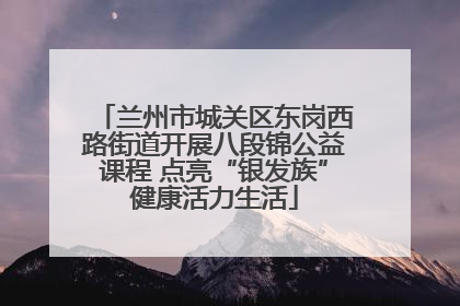 兰州市城关区东岗西路街道开展八段锦公益课程 点亮“银发族”健康活力生活