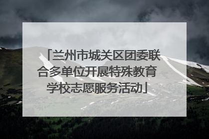 兰州市城关区团委联合多单位开展特殊教育学校志愿服务活动