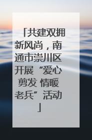 共建双拥新风尚，南通市崇川区开展“爱心剪发 情暖老兵”活动