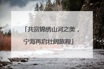 共赏锦绣山河之美，宁海再启壮阔旅程