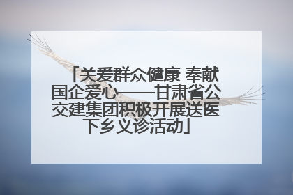关爱群众健康 奉献国企爱心——甘肃省公交建集团积极开展送医下乡义诊活动