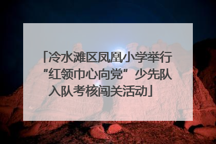 冷水滩区凤凰小学举行“红领巾心向党”少先队入队考核闯关活动
