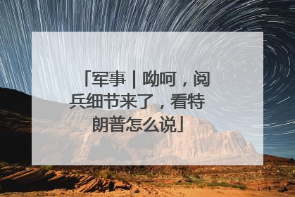 军事｜呦呵，阅兵细节来了，看特朗普怎么说
